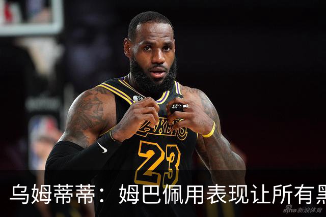 乌姆蒂蒂：姆巴佩用表现让所有黑子闭嘴，他现在是个领袖