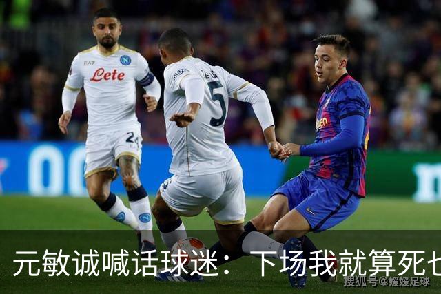元敏诚喊话球迷：下场我就算死也要死在场上，不要输球时说脏话