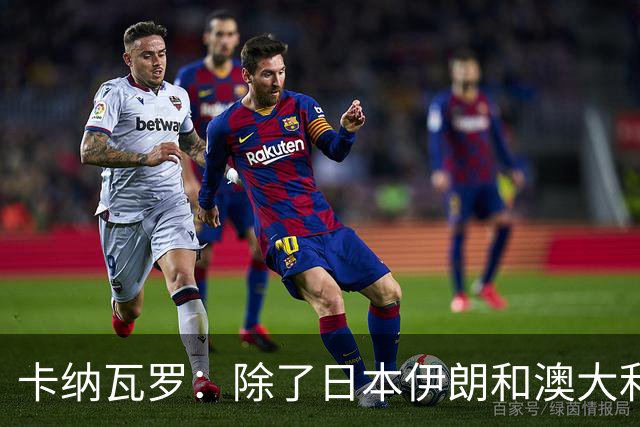 卡纳瓦罗：除了日本伊朗和澳大利亚 所有亚洲球队都需要进步