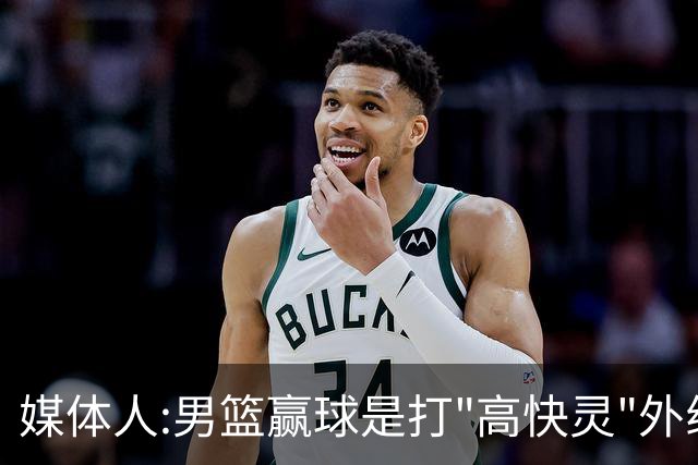 媒体人:男篮赢球是打"高快灵"外线在线 输球因没外线投射打阵地战