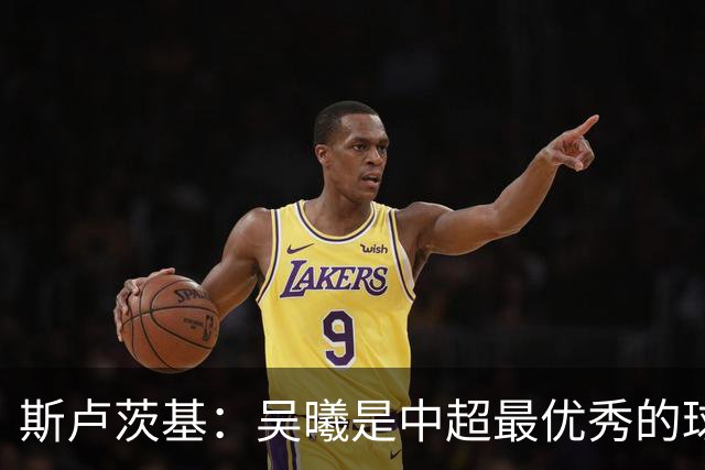 斯卢茨基：吴曦是中超最优秀的球员之一 我们给予薛庆浩极大信任