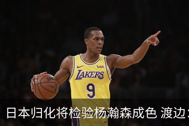 日本归化将检验杨瀚森成色 渡边：有实力击败中国男篮