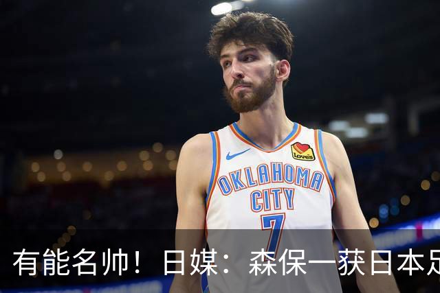 有能名帅！日媒：森保一获日本足协认可，或连续三次执教日本队