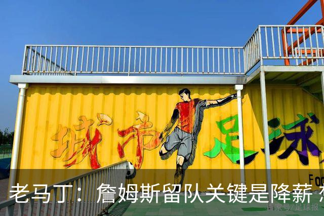 老马丁：詹姆斯留队关键是降薪 想夺冠就别想着拿顶薪