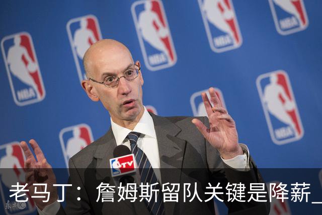 老马丁：詹姆斯留队关键是降薪 想夺冠就别想着拿顶薪