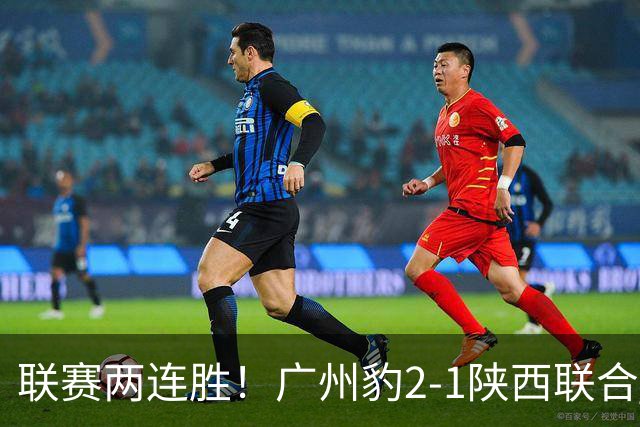 联赛两连胜！广州豹2-1陕西联合 王建明世界波韩轩头球建功