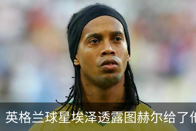英格兰球星埃泽透露图赫尔给了他一番寄语，阿森纳表现激励梦想