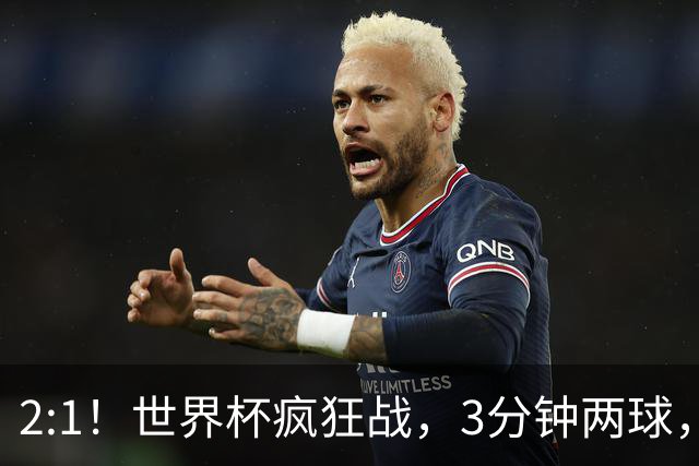 2:1！世界杯疯狂战，3分钟两球，英格兰半场领先东道主，冲击八强